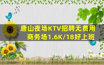 唐山夜场KTV招聘无费用商务场1.6K/18好上班