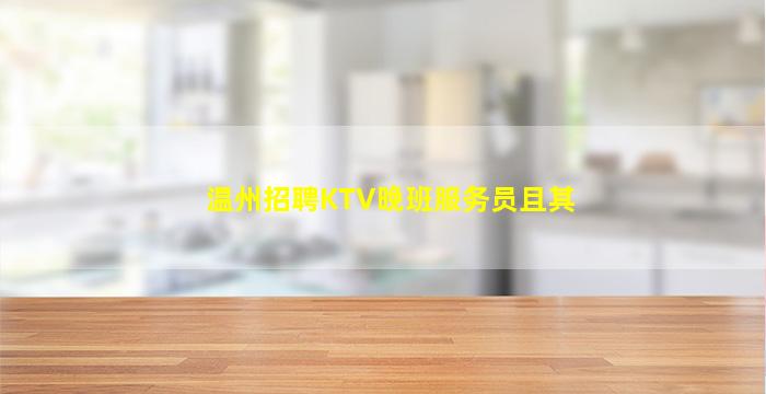 温州招聘KTV晚班服务员且其